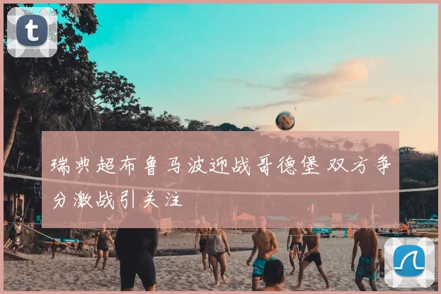 瑞典超布鲁马波迎战哥德堡 双方争分激战引关注