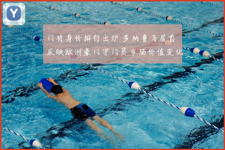 门将身价排行出炉 多纳鲁马居首 反映欧洲豪门守门员市场价值变化