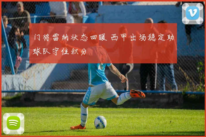 门将雷纳状态回暖 西甲出场稳定助球队守住积分