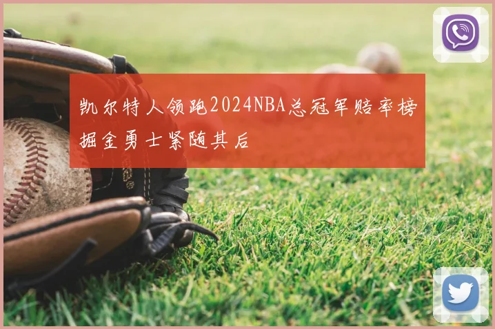 凯尔特人领跑2024NBA总冠军赔率榜掘金勇士紧随其后