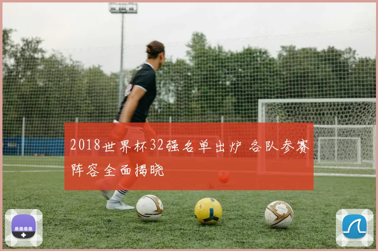 2018世界杯32强名单出炉 各队参赛阵容全面揭晓