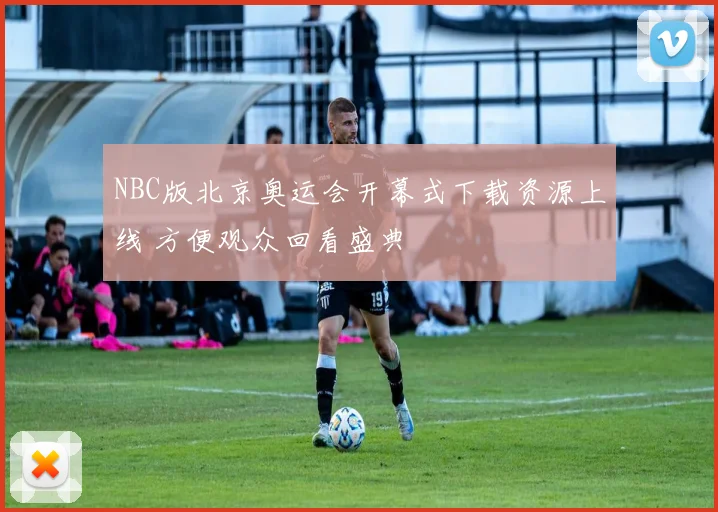 NBC版北京奥运会开幕式下载资源上线 方便观众回看盛典