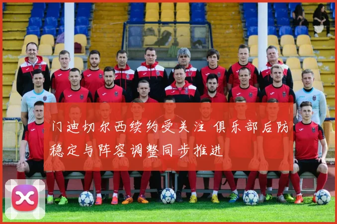 门迪切尔西续约受关注 俱乐部后防稳定与阵容调整同步推进