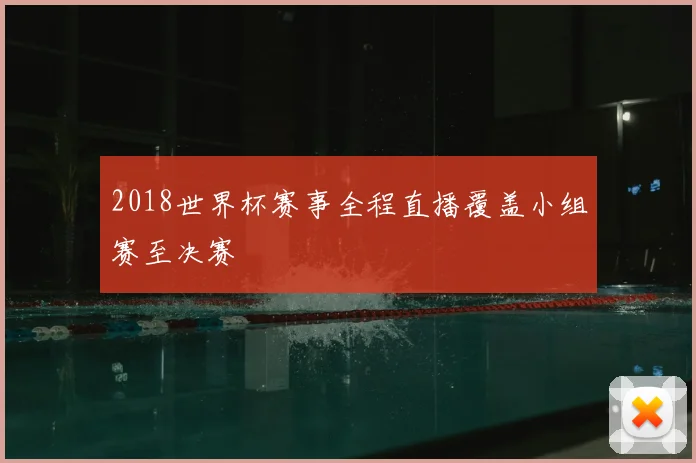 2018世界杯赛事全程直播覆盖小组赛至决赛