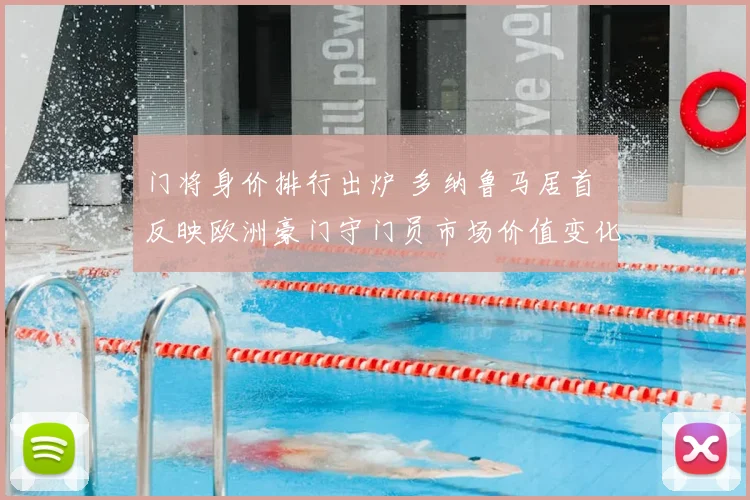 门将身价排行出炉 多纳鲁马居首 反映欧洲豪门守门员市场价值变化
