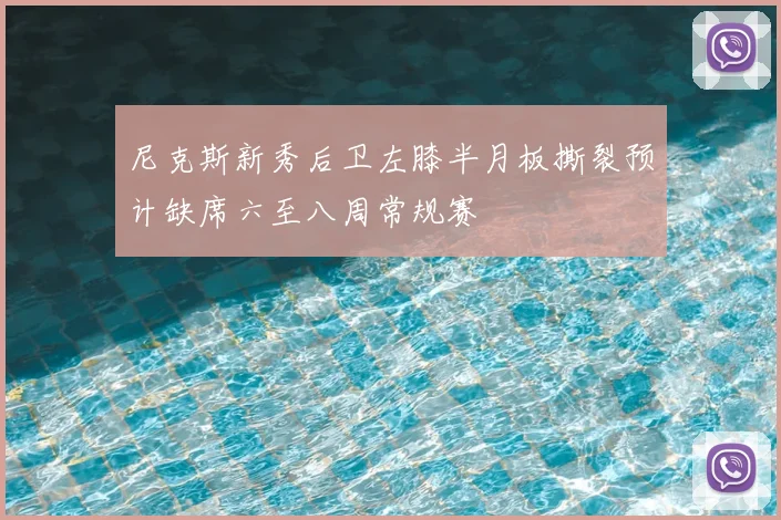 尼克斯新秀后卫左膝半月板撕裂预计缺席六至八周常规赛