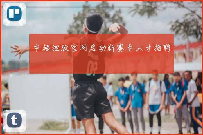中超控股官网启动新赛季人才招聘