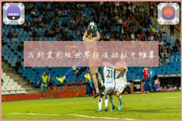 万科棠彩绘世界杯活动拉开帷幕