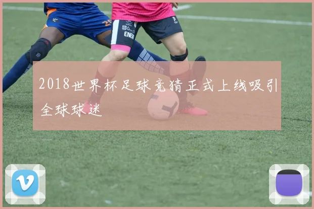 2018世界杯足球竞猜正式上线吸引全球球迷
