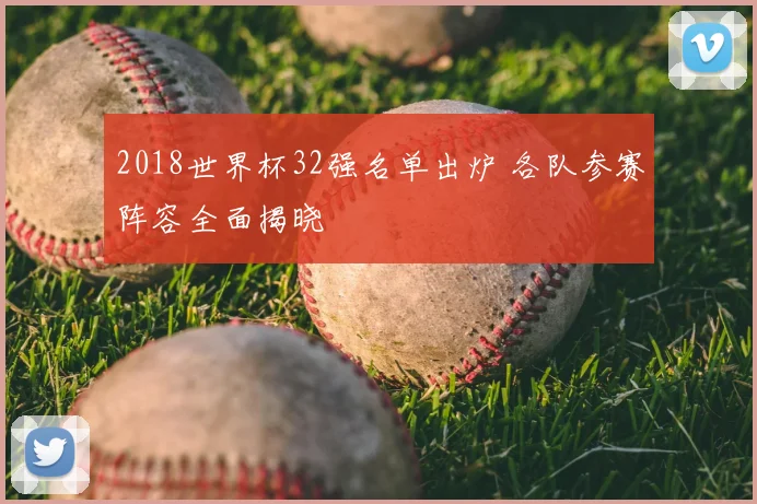 2018世界杯32强名单出炉 各队参赛阵容全面揭晓